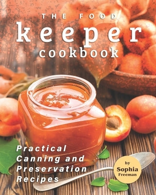 The Food Keeper Cookbook: Practical Canning and Preservation Recipes by Freeman, Sophia