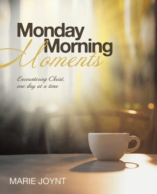 Monday Morning Moments: Encountering Christ, one day at a time by Joynt, Marie