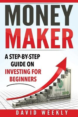 Money Maker A Step-by-Step Guide on Investing for Beginners by Weekly, David