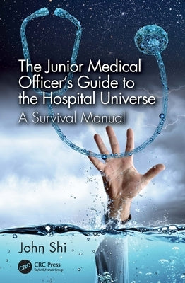 The Junior Medical Officer's Guide to the Hospital Universe: A Survival Manual by Shi, John