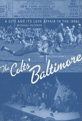 The Colts' Baltimore: A City and Its Love Affair in the 1950s by Olesker, Michael