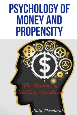 Psychology of money and propensity: The mindset of creating abundance by Theodorah, Judy