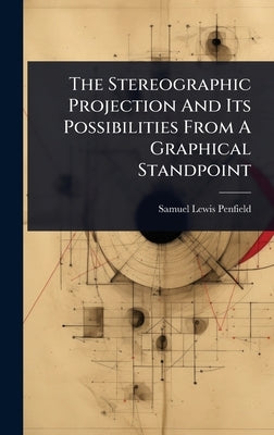 The Stereographic Projection And Its Possibilities From A Graphical Standpoint by Penfield, Samuel Lewis