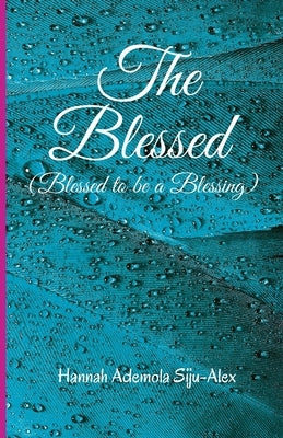 The Blessed: Blessed to be a Blessing by Siju-Alex, Hannah Ademola