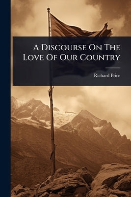A Discourse On The Love Of Our Country by Price, Richard