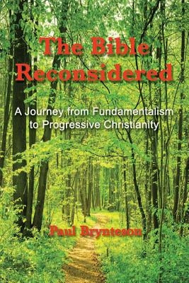 The Bible Reconsidered: A Journey from Fundamentalism to Progressive Christianity by Brynteson, Paul