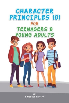 Character Principles 101 for Teenagers and Young Adults by Harvey, Kimberly