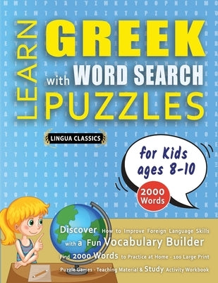LEARN GREEK WITH WORD SEARCH PUZZLES FOR KIDS 8 - 10 - Discover How to Improve Foreign Language Skills with a Fun Vocabulary Builder. Find 2000 Words by Lingua Classics