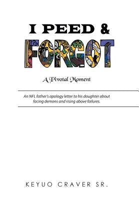 I Peed & Forgot: An NFL father's apology letter to his daughter about facing demons and rising above failures. by Craver, Keyuo, Sr.