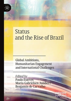 Status and the Rise of Brazil: Global Ambitions, Humanitarian Engagement and International Challenges by Esteves, Paulo