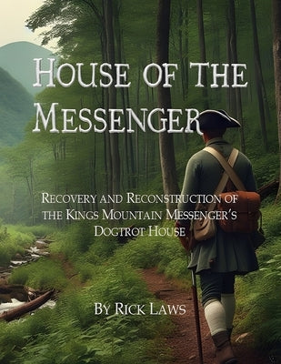 House of the Messenger: Recovery and Reconstruction of the Kings Mountain Messenger's Dogtrot House by Laws, Ricky