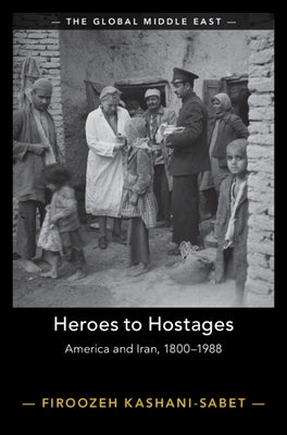 Heroes to Hostages: America and Iran, 1800-1988 by Kashani-Sabet, Firoozeh