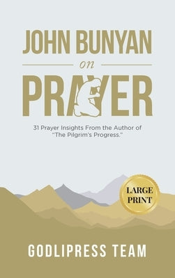 John Bunyan on Prayer: 31 Prayer Insights From the Author of The Pilgrim's Progress. (LARGE PRINT) by Team, Godlipress
