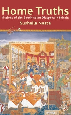 Home Truths: Fictions of the South Asian Diaspora in Britain by Nasta, Susheila
