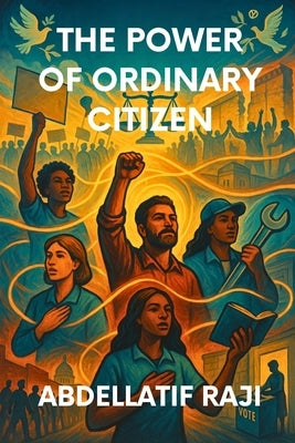 The Power of the Ordinary Citizen: How Everyday People Shape History, Economy, and Society by Raji, Abdellatif