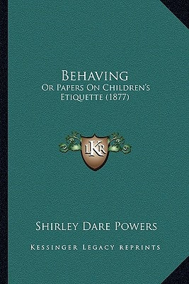 Behaving: Or Papers On Children's Etiquette (1877) by Powers, Shirley Dare