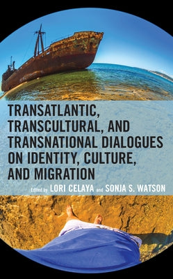 Transatlantic, Transcultural, and Transnational Dialogues on Identity, Culture, and Migration by Celaya, Lori