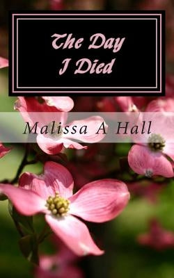The Day I Died by Hall, Malissa A.