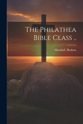 The Philathea Bible Class .. by Hudson, Marshall