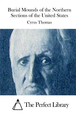 Burial Mounds of the Northern Sections of the United States by The Perfect Library