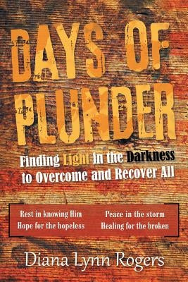 Days of Plunder: Finding Light in the Darkness to Overcome and Recover All by Rogers, Diana Lynn