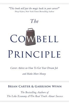 The Cowbell Principle: Career Advice On How To Get Your Dream Job And Make More Money by Wynn, Garrison