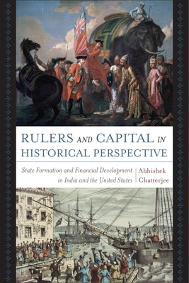 Rulers and Capital in Historical Perspective: State Formation and Financial Development in India and the United States by Chatterjee, Abhishek