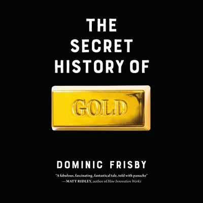 The Secret History of Gold: Myth, Money, Politics, and Power by Frisby, Dominic
