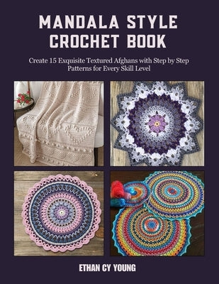 Mandala Style Crochet Book: Create 15 Exquisite Textured Afghans with Step by Step Patterns for Every Skill Level by Young, Ethan Cy