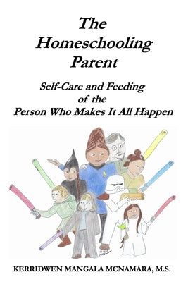 The Homeschooling Parent: Self-care and Feeding of the Person Who Makes It All Happen by McNamara, Kerridwen Mangala