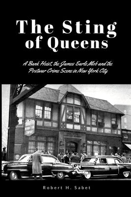 The Sting of Queens: A Bank Heist, the James Earle Mob and the Postwar Crime Scene in New York City by Sabet, Robert H.