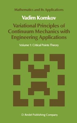 Variational Principles of Continuum Mechanics with Engineering Applications: Volume 1: Critical Points Theory by Komkov, V.
