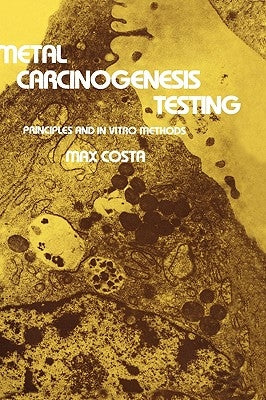 Metal Carcinogenesis Testing: Principles and in Vitro Methods by Costa, Max