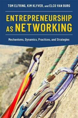 Entrepreneurship as Networking: Mechanisms, Dynamics, Practices, and Strategies by Elfring, Tom