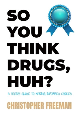 So You Think Drugs, Huh?: A Teen's Guide to Making Informed Choices by Freeman, Christopher