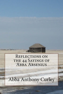 Reflections on the 44 Sayings of Abba Arsenius by Curley, Abba Anthony