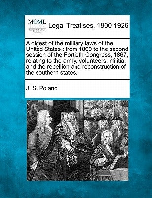 A Digest of the Military Laws of the United States: From 1860 to the Second Session of the Fortieth Congress, 1867, Relating to the Army, Volunteers, by Poland, J. S.