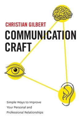 Communication Craft: Simple Ways to Improve Your Personal and Professional Relationships by Gilbert, Christian