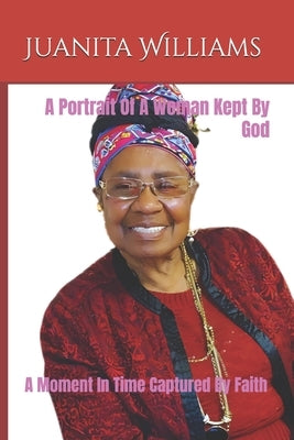 A Portrait Of A Woman Kept By God: A Moment In Time Captured By Faith by Williams, Juanita