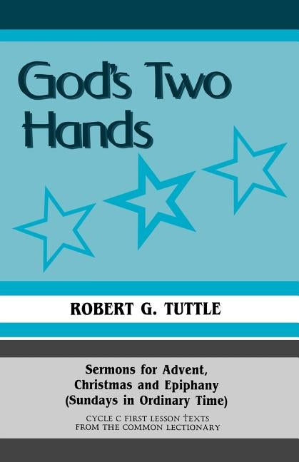 God's Two Hands: Sermons For Advent, Christmas And Epiphany (Sundays In Ordinary Time) Cycle C First Lesson Texts From The Common Lecti by Tuttle, Robert G.