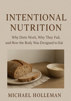Intentional Nutrition: Why Diets Work, Why They Fail, and How the Body Was Designed to Eat by Holleman, Michael