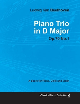 Ludwig Van Beethoven - Piano Trio in D Major - Op. 70/No. 1 - A Score for Piano, Cello and Violin;With a Biography by Joseph Otten by Beethoven, Ludwig Van