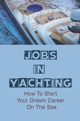 Yacht Jobs: Discovering The Secrets To Landing Your Dream Career In Yachting: Jobs In Yachting by Wagster, Brad