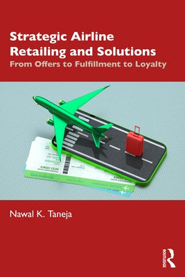 Strategic Airline Retailing and Solutions: From Offers to Fulfillment to Loyalty by Taneja, Nawal K.