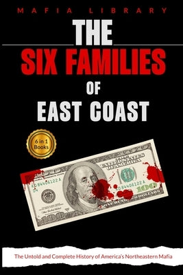 The Six Families of East Coast: 6 Books in 1 - The Untold and Complete History of America's Northeastern Mafia by Library, Mafia