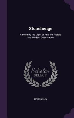 Stonehenge: Viewed by the Light of Ancient History and Modern Observation by Gidley, Lewis