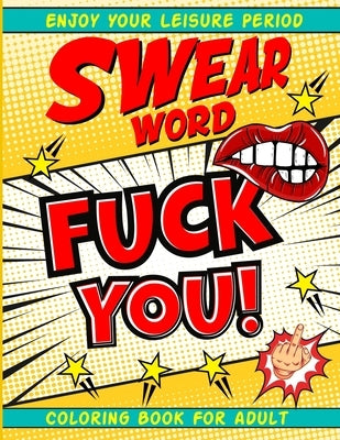 Swear Word Coloring Book for Adult: Fuck You Dirty Vulgar words coloring book for Happily Swearing People for Adults hilarious irreverent minds Best P by Ellis, Inez Lonswear