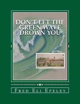 Don't Let The Green Wave Drown You: A Boy Experiences the Glory Years of Glen Alpine High School by Epeley, Fred Eli