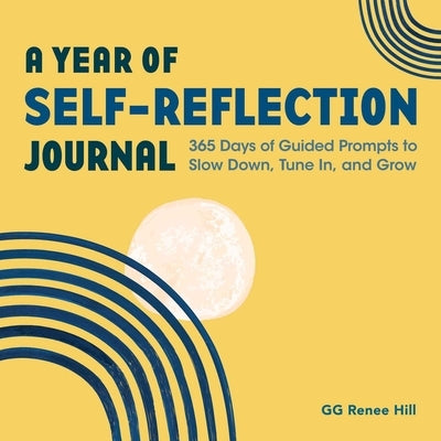 A Year of Self-Reflection Journal: 365 Days of Guided Prompts to Slow Down, Tune In, and Grow by Hill, Gg Renee