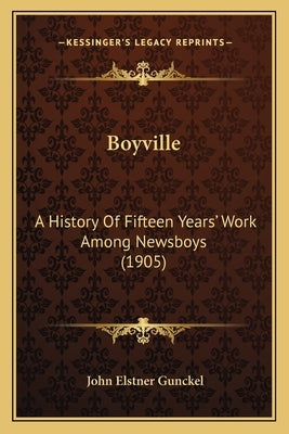 Boyville: A History Of Fifteen Years' Work Among Newsboys (1905) by Gunckel, John Elstner